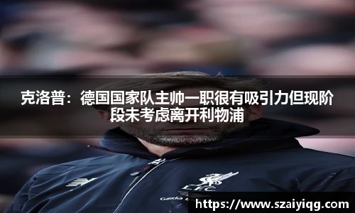 克洛普：德国国家队主帅一职很有吸引力但现阶段未考虑离开利物浦
