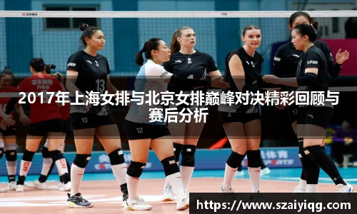 2017年上海女排与北京女排巅峰对决精彩回顾与赛后分析
