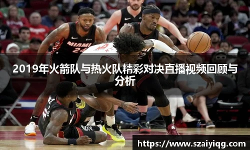 2019年火箭队与热火队精彩对决直播视频回顾与分析