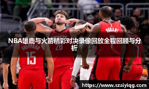 NBA雄鹿与火箭精彩对决录像回放全程回顾与分析