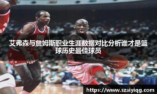 艾弗森与詹姆斯职业生涯数据对比分析谁才是篮球历史最佳球员