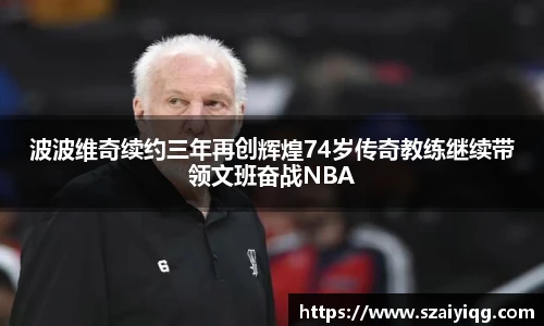波波维奇续约三年再创辉煌74岁传奇教练继续带领文班奋战NBA