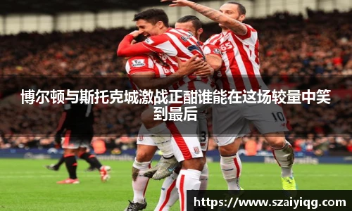 博尔顿与斯托克城激战正酣谁能在这场较量中笑到最后