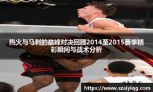热火与马刺的巅峰对决回顾2014至2015赛季精彩瞬间与战术分析