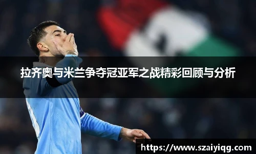 拉齐奥与米兰争夺冠亚军之战精彩回顾与分析